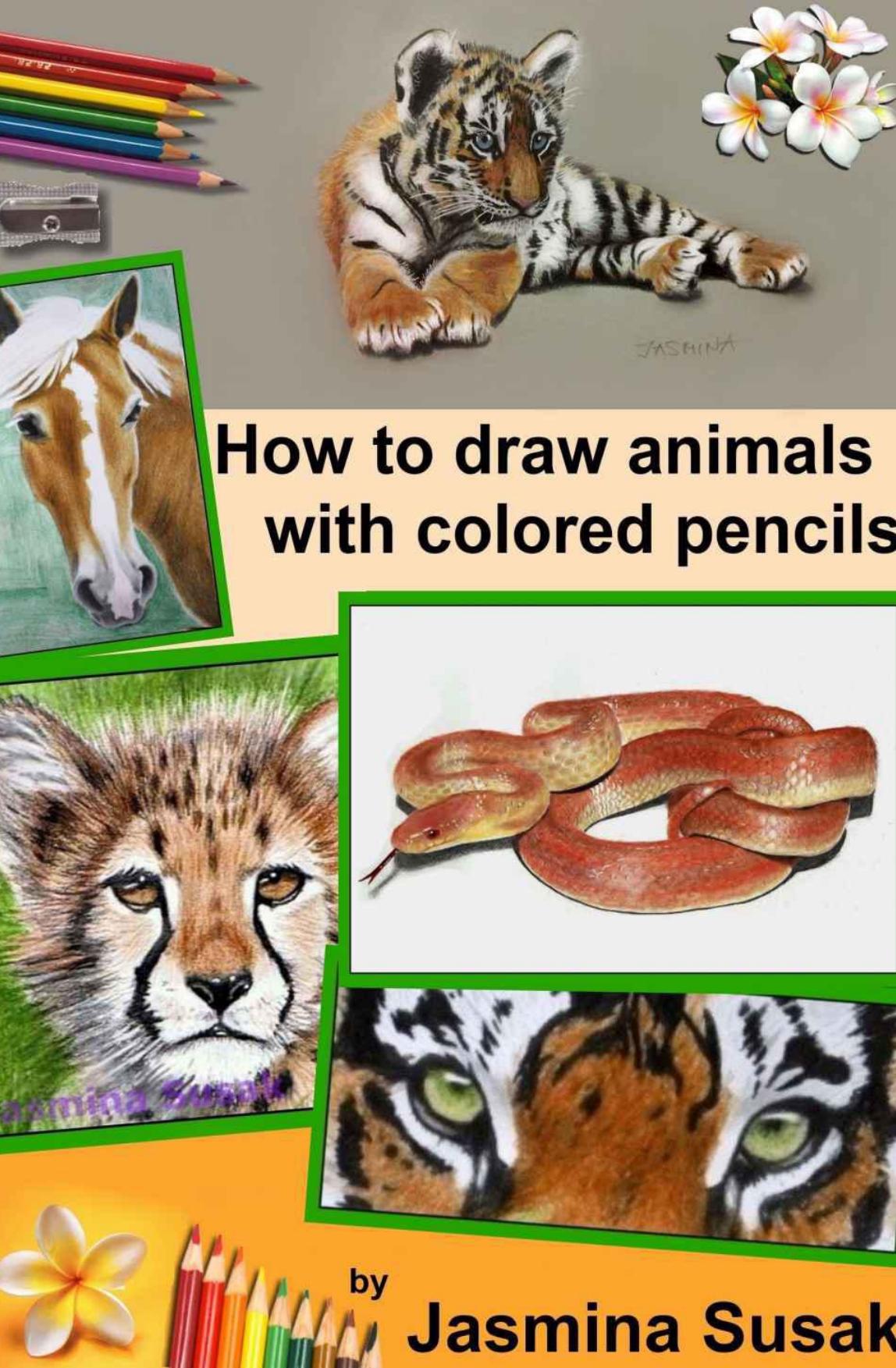 How to Draw Animals with Colored Pencils: Learn to draw Realistic Wild Animals and Pets, Tigers, Parrot, Snake, Horses Leopard Dogs, Cats and More! How to Draw Cute Animals for Kids and Adults
