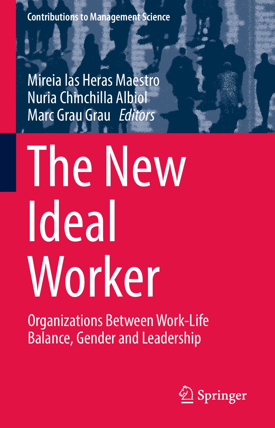 (Contributions to Management Science) Mireia las Heras Maestro, Nuria Chinchilla Albiol, Marc Grau Grau - The New Ideal Worker_ Organizations Between Work-Life Balance, Gender and Leadership-Springer 