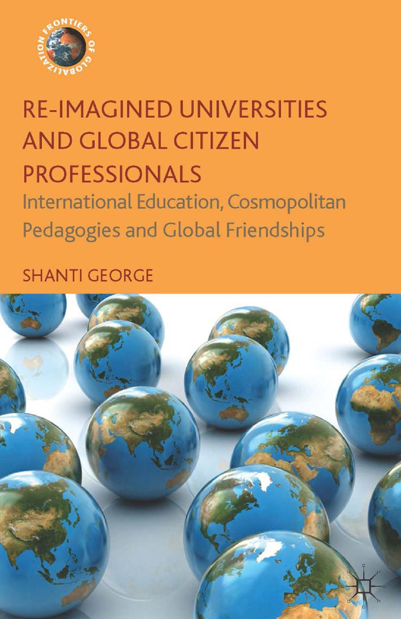 Re-Imagined Universities and Global Citizen Professionals  International Education, Cosmopolitan Pedagogies and Global Friendships 2014