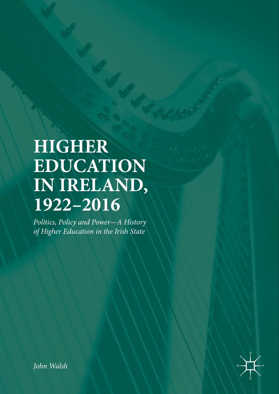Higher Education in Ireland, 1922–2016  Politics, Policy and Power—A History of Higher Education in the Irish State (2018)