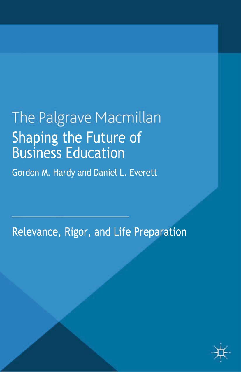 Shaping the Future of Business Education Relevance, Rigor, and Life Preparation by Gordon M. Hardy, Daniel L. Everett (eds.) (z-lib.org)