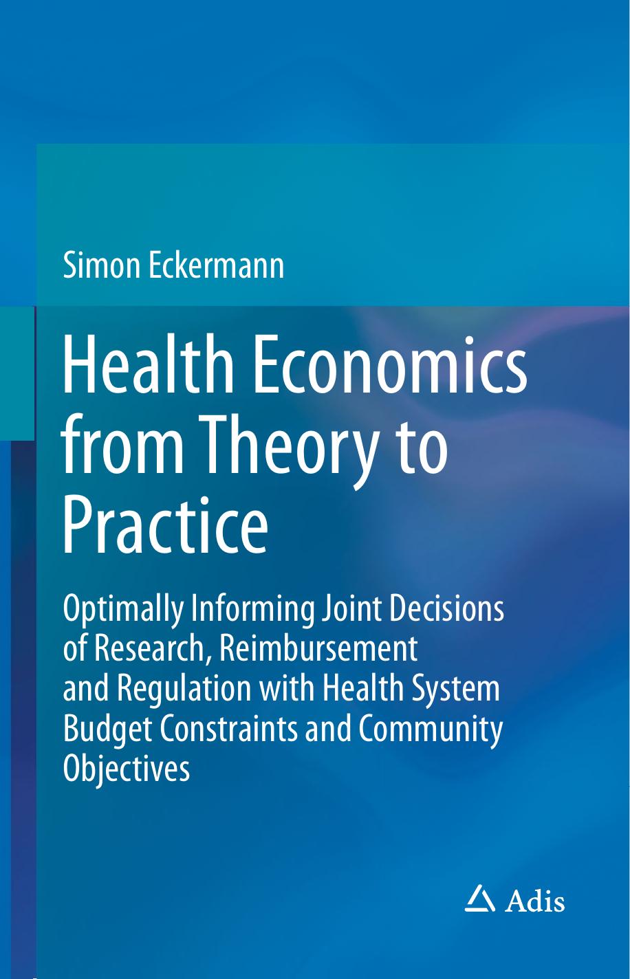 Health Economics from Theory to Practice Optimally Informing Joint Decisions of Research, Reimbursement and Regulation 2018