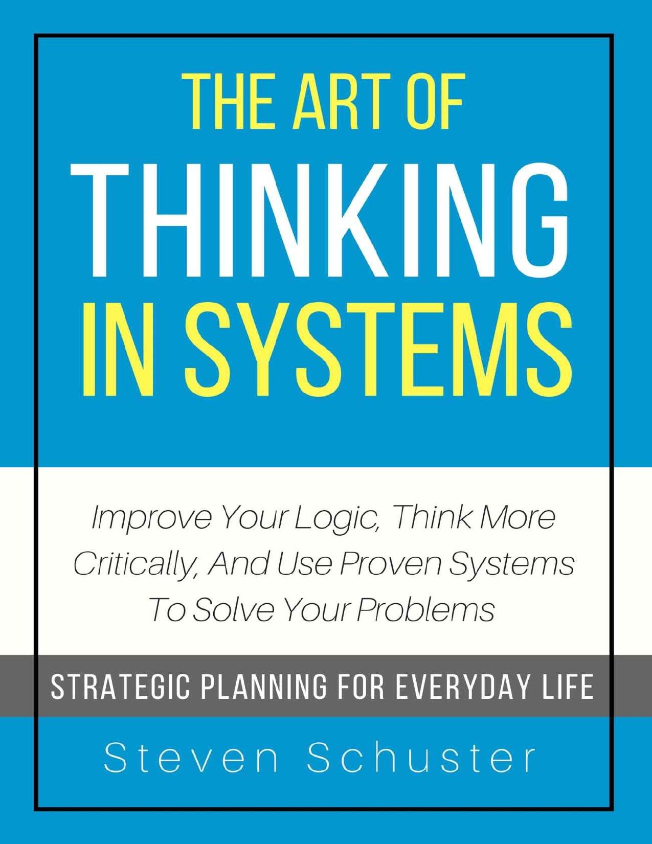 The Art Of Thinking In Systems: Improve Your Logic, Think More Critically, And Use Proven Systems To Solve Your Problems - Strategic Planning For Everyday Life - PDFDrive.com