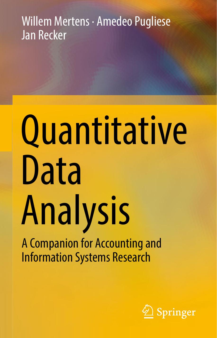 Quantitative Data Analysis A Companion for Accounting and Information Systems Research by Willem Mertens, Amedeo Pugliese, Jan Recker (auth.) (z-lib.org)