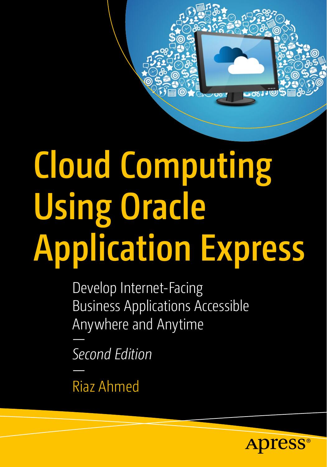 Cloud Computing Using Oracle Application Express Develop Internet-Facing Business Applications Accessible Anywhere and Anytime (2019