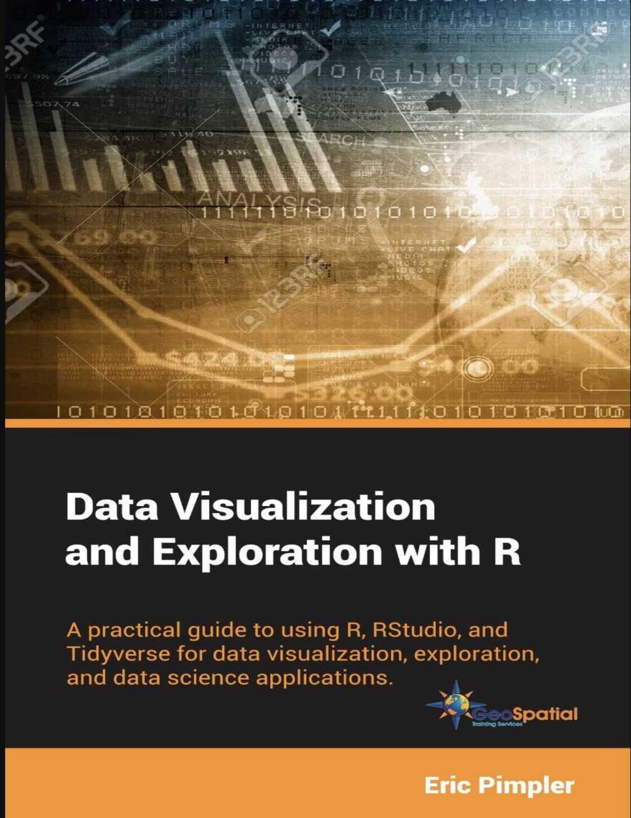 Data Visualization and Exploration with R: A practical guide to using R, RStudio, and Tidyverse for data visualization, exploration, and data science applications