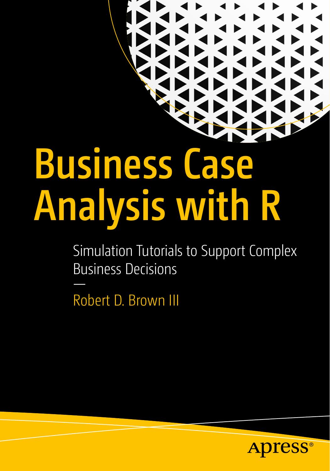 Business Case Analysis with R Simulation Tutorials to Support Complex Business Decisions  2018