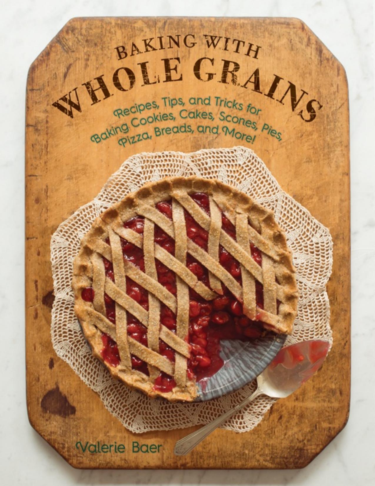 Baking with whole grains : recipes, tips, and tricks for baking cookies, cakes, scones, pies, pizza, breads, and more! - PDFDrive.com