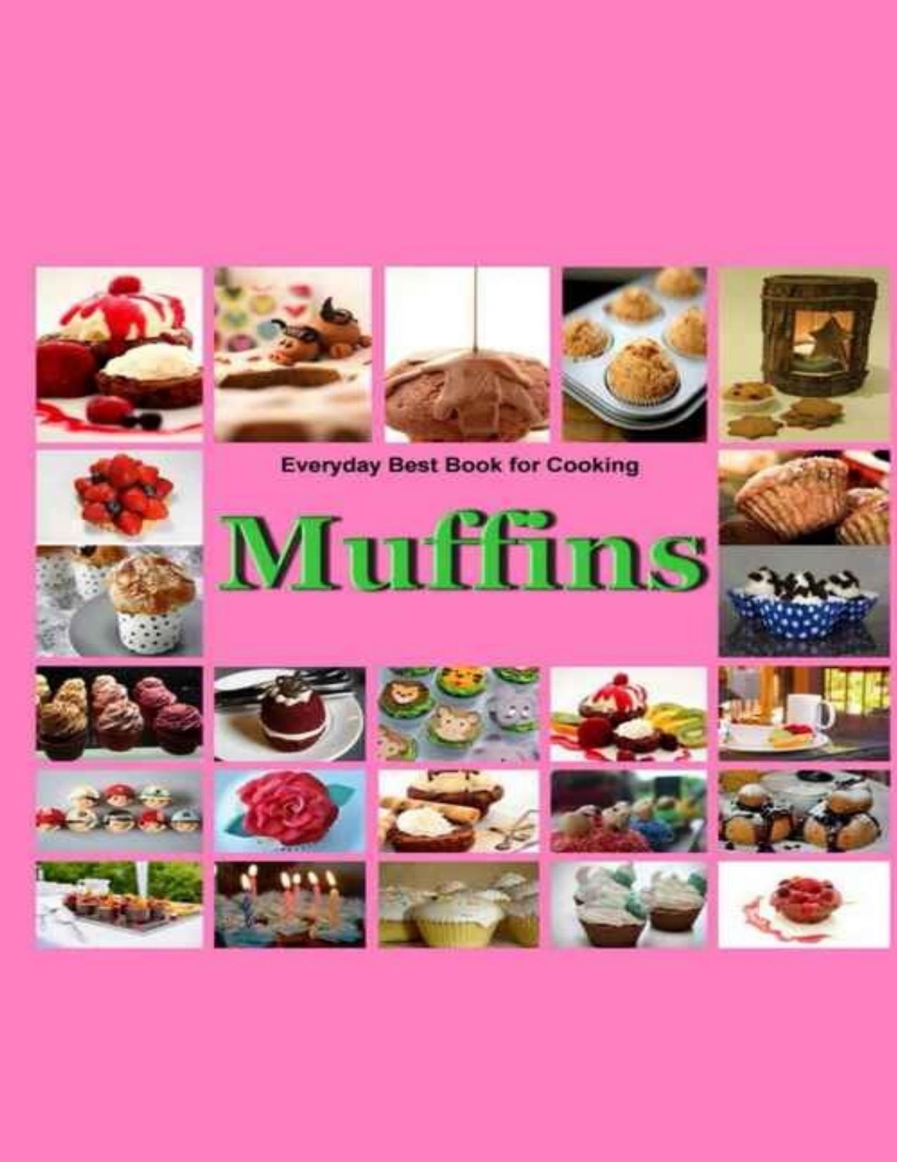 Muffins: Everyday Best Book for Cooking: Quick, Easy and Delicious Muffins, Simple, Healthy and basic Muffin, Sweet and Savory Muffin Recipes, Healthy,Fruit,vegen,cookbook,Dessert - PDFDrive.com