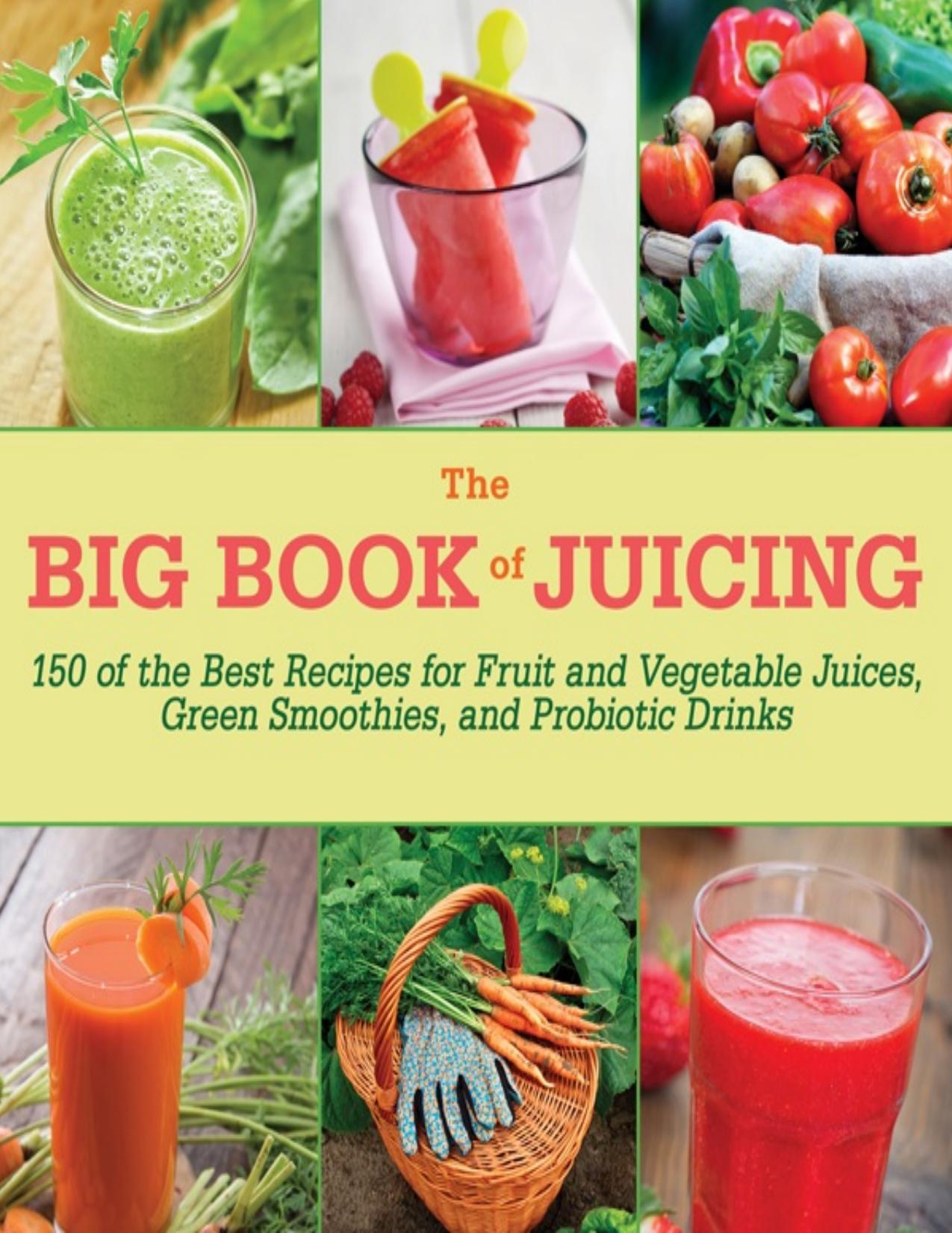 The Big Book of Juicing: 150 of the Best Recipes for Fruit and Vegetable Juices, Green Smoothies, and Probiotic Drinks - PDFDrive.com