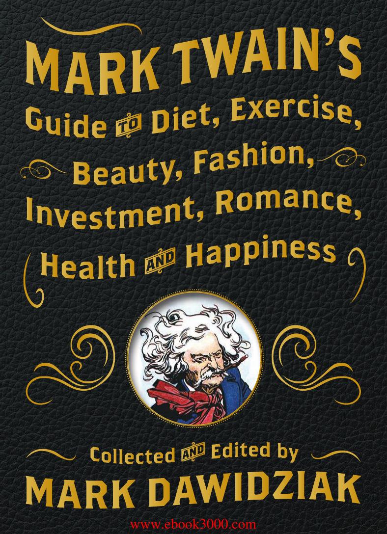 Mark Twain's Guide to Diet, Exercise, Beauty, Fashion, Investment, Romance, Health and Happiness 2015